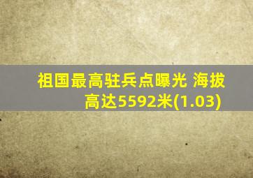 祖国最高驻兵点曝光 海拔高达5592米(1.03)